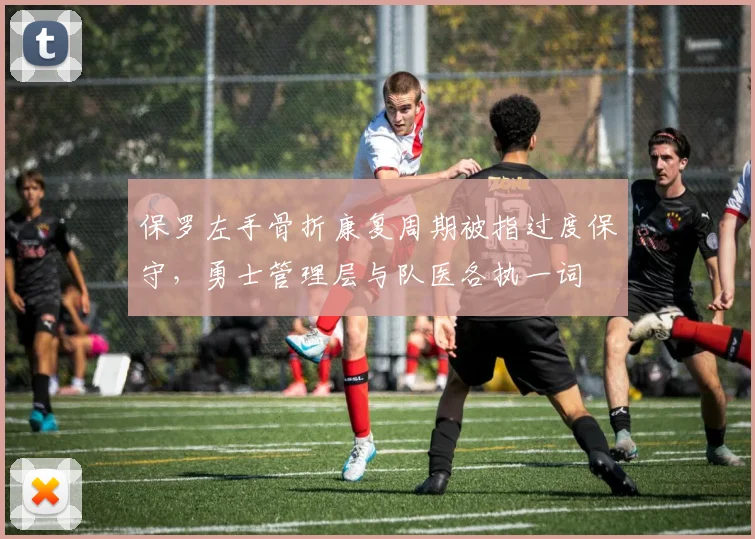 保罗左手骨折康复周期被指过度保守,勇士管理层与队医各执一词