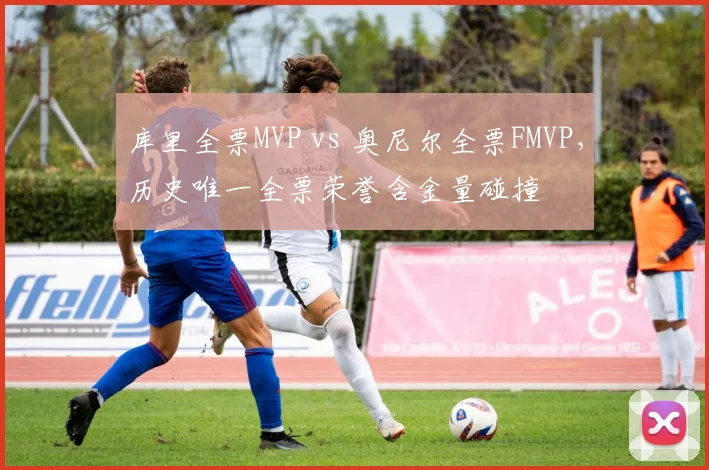 库里全票MVP vs 奥尼尔全票FMVP,历史唯一全票荣誉含金量碰撞