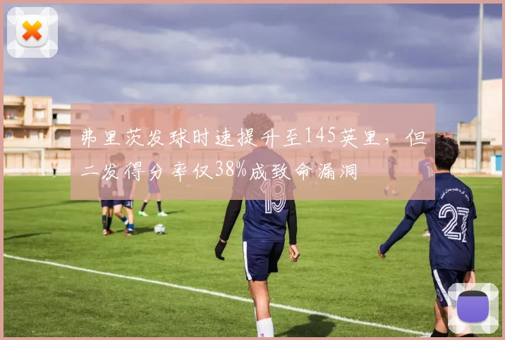 弗里茨发球时速提升至145英里,但二发得分率仅38%成致命漏洞